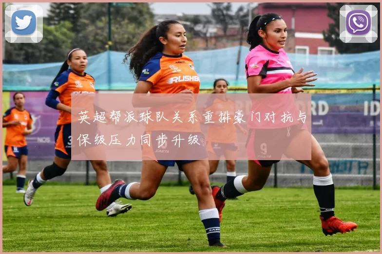 英超帮派球队关系重排豪门对抗与保级压力同步升级