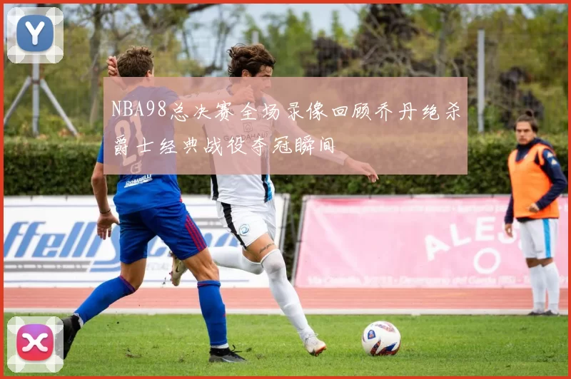 NBA98总决赛全场录像回顾乔丹绝杀爵士经典战役夺冠瞬间