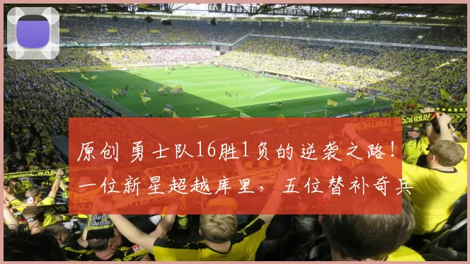 原创 勇士队16胜1负的逆袭之路！一位新星超越库里，五位替补奇兵同样值得称赞
