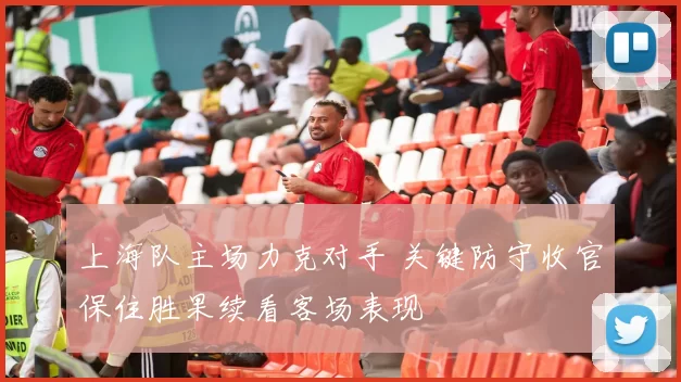 上海队主场力克对手 关键防守收官保住胜果续看客场表现