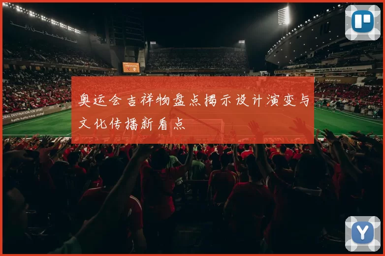奥运会吉祥物盘点揭示设计演变与文化传播新看点