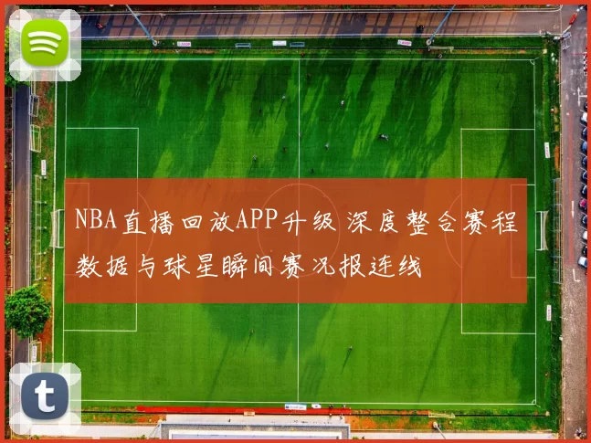 NBA直播回放APP升级 深度整合赛程数据与球星瞬间赛况报连线