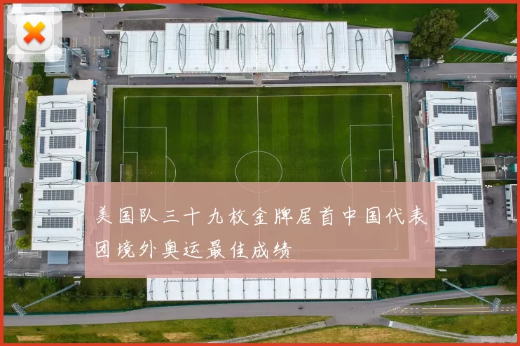 美国队三十九枚金牌居首中国代表团境外奥运最佳成绩