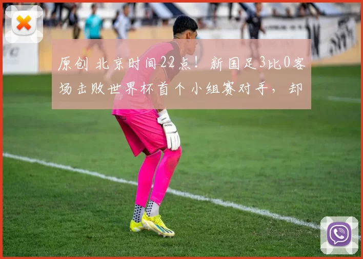 原创 北京时间22点！新国足3比0客场击败世界杯首个小组赛对手，却被辟谣