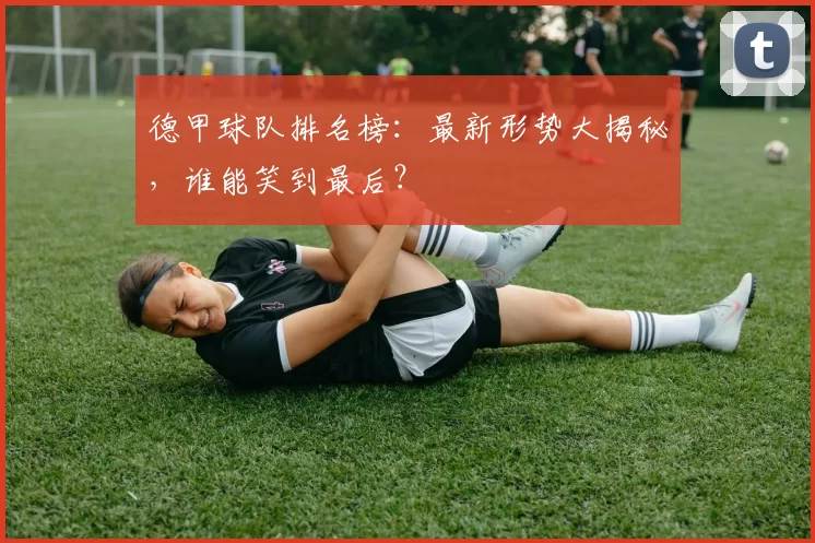 德甲球队排名榜：最新形势大揭秘，谁能笑到最后？