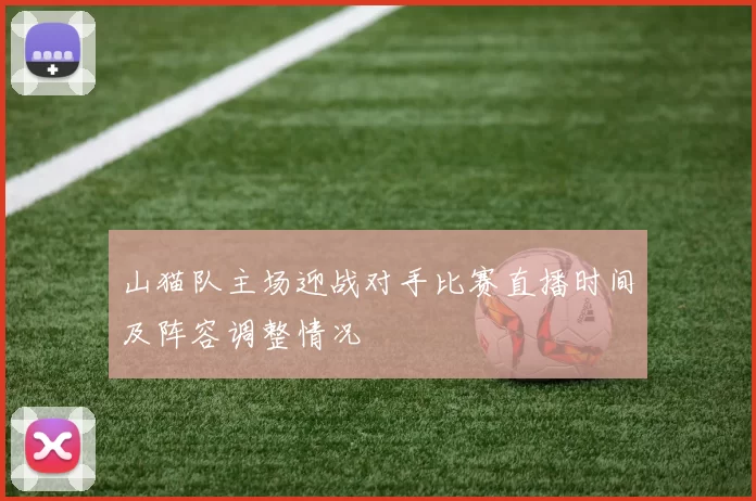 山猫队主场迎战对手比赛直播时间及阵容调整情况