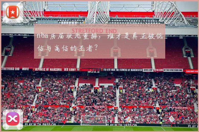 nba历届状元重排，谁才是真正被低估与高估的王者？