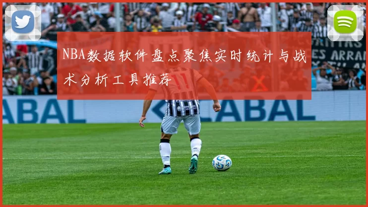 NBA数据软件盘点聚焦实时统计与战术分析工具推荐
