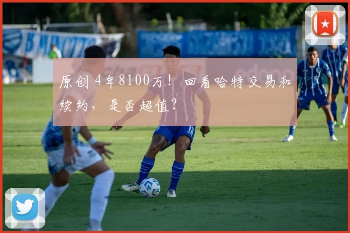 原创 4年8100万！回看哈特交易和续约，是否超值？