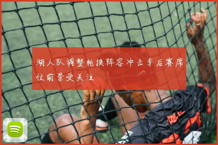 湖人队调整轮换阵容冲击季后赛席位前景受关注