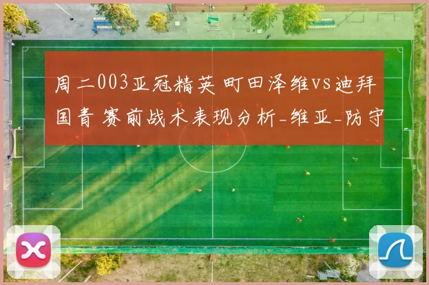 周二003亚冠精英 町田泽维vs迪拜国青 赛前战术表现分析_维亚_防守_比赛