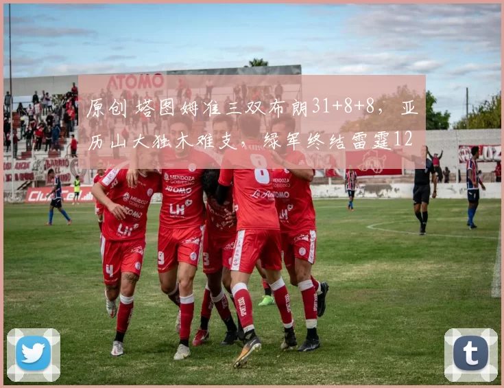 原创 塔图姆准三双布朗31+8+8，亚历山大独木难支，绿军终结雷霆12连胜