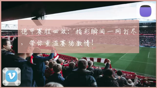 德甲赛程回放:精彩瞬间一网打尽,带你重温赛场激情!