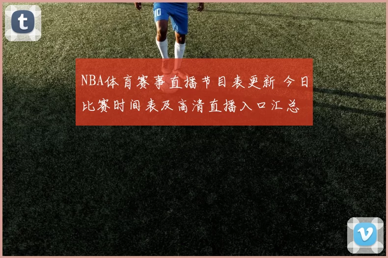 NBA体育赛事直播节目表更新 今日比赛时间表及高清直播入口汇总