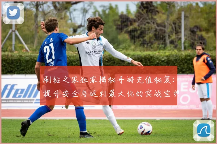 刷钻之家独家揭秘手游充值秘笈：提升安全与返利最大化的实战宝典